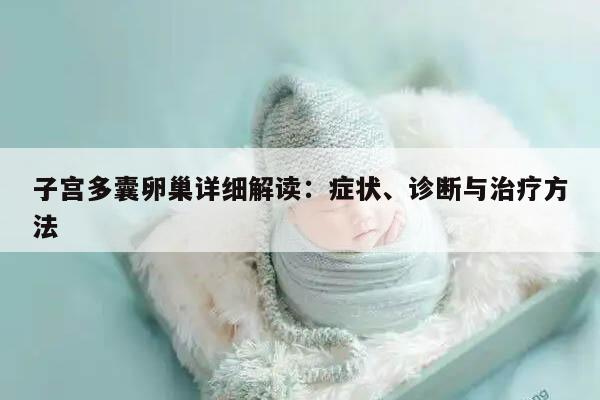 子宫多囊卵巢详细解读:症状、诊断与治疗方法
