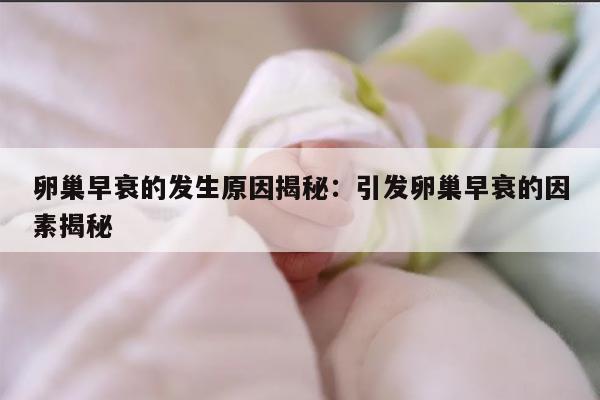 卵巢早衰的发生原因揭秘：引发卵巢早衰的因素揭秘