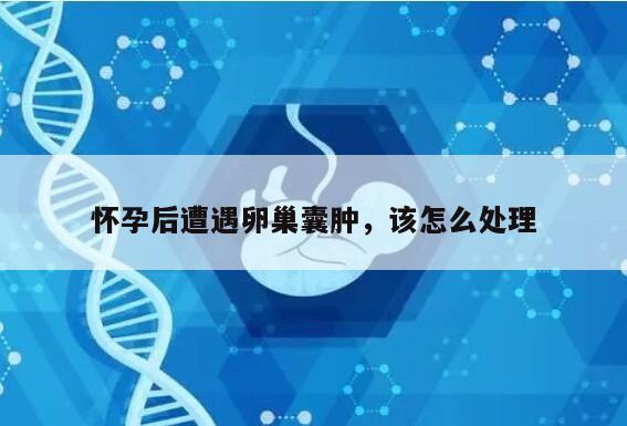 怀孕后遭遇卵巢囊肿,该怎么处理