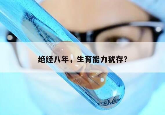 绝经八年，生育能力犹存？