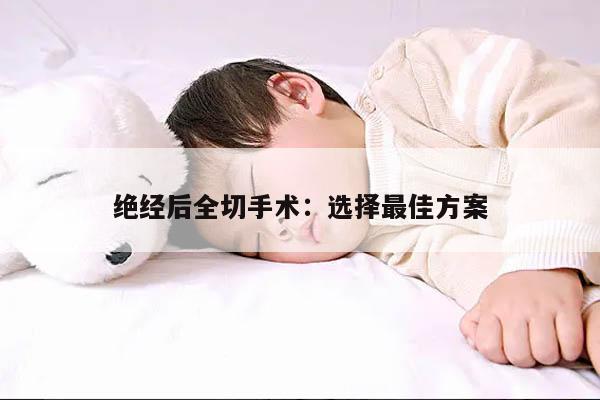绝经后全切手术:选择最佳方案