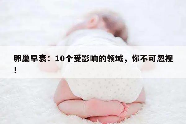 卵巢早衰：10个受影响的领域，你不可忽视！