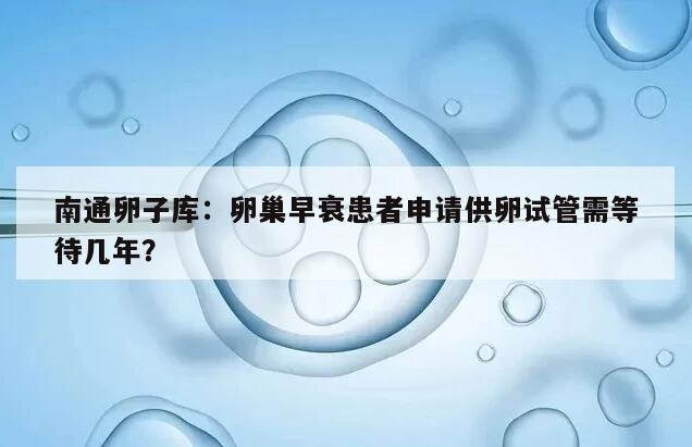 南通卵子库：卵巢早衰患者申请供卵试管需等待几年？