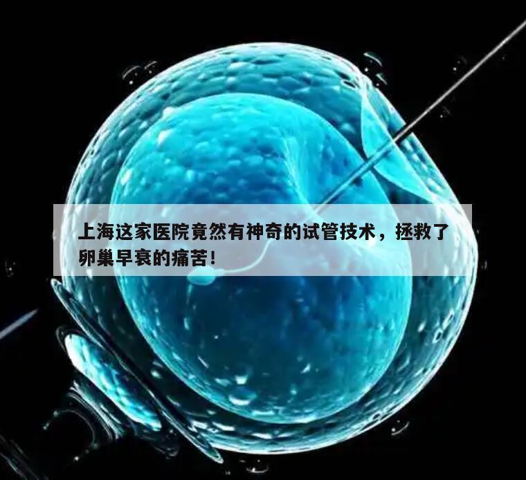 上海这家医院竟然有神奇的试管技术，拯救了卵巢早衰的痛苦！