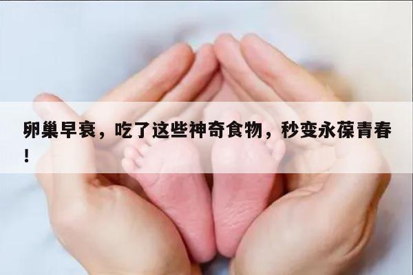 卵巢早衰,吃了这些神奇食物,秒变永葆青春!