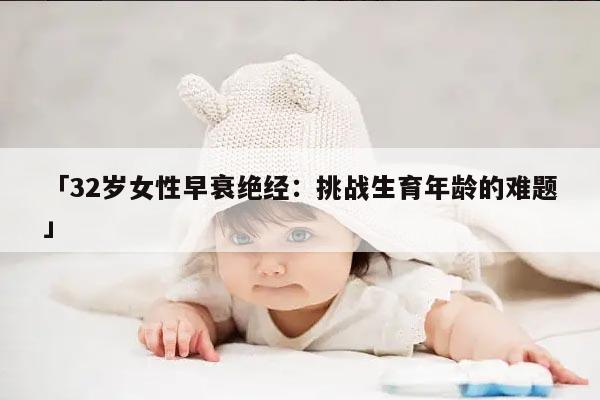 「32岁女性早衰绝经：挑战生育年龄的难题」