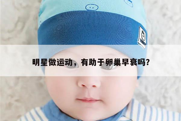 明星做运动,有助于卵巢早衰吗?