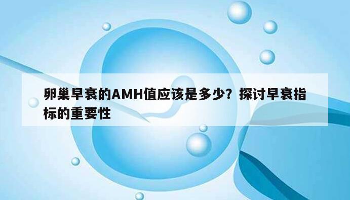 卵巢早衰的AMH值应该是多少?探讨早衰指标的重要性