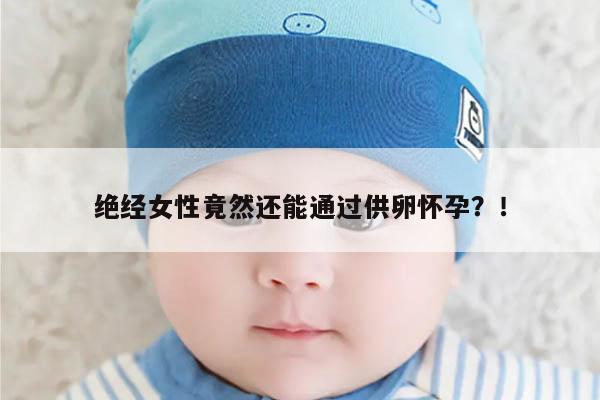 绝经女性竟然还能通过供卵怀孕?!