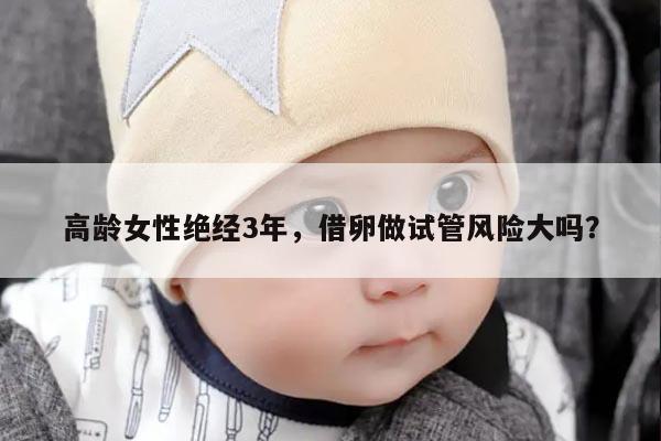 高龄女性绝经3年,借卵做试管风险大吗?