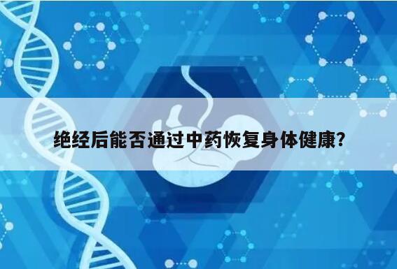 绝经后能否通过中药恢复身体健康?