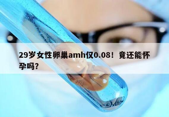 29岁女性卵巢amh仅0.08!竟还能怀孕吗?