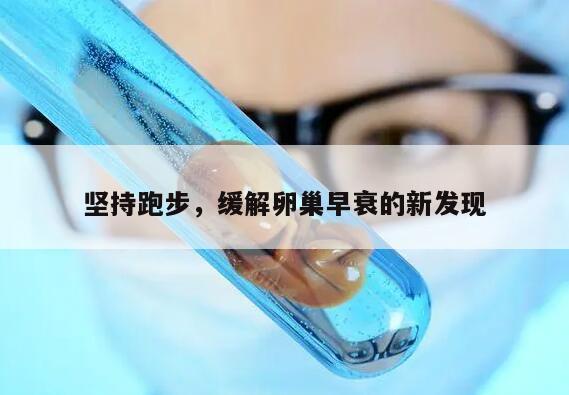 坚持跑步,缓解卵巢早衰的新发现