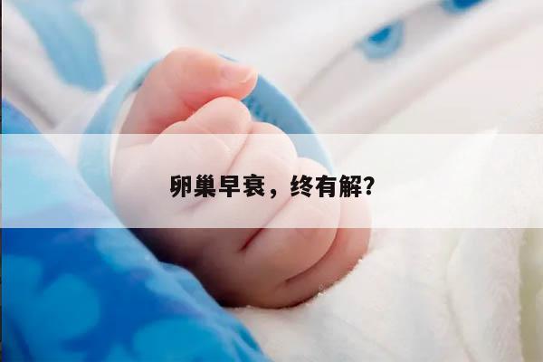 卵巢早衰，终有解？