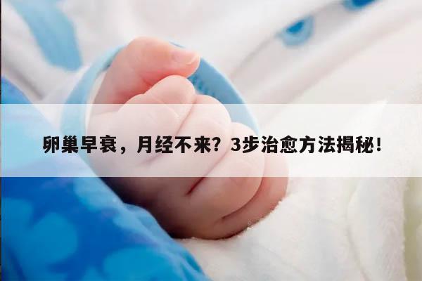 卵巢早衰,月经不来?3步治愈方法揭秘!