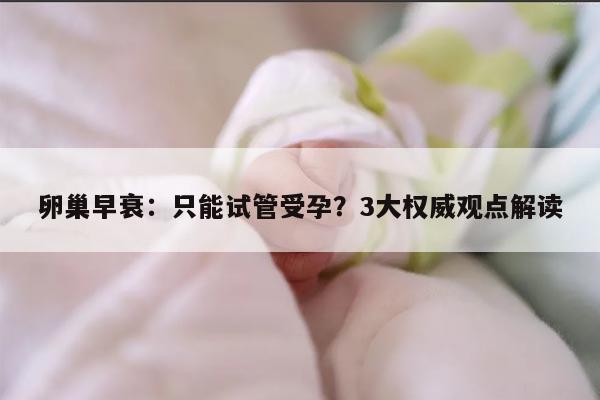 卵巢早衰:只能试管受孕?3大权威观点解读