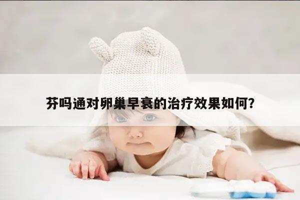 芬吗通对卵巢早衰的治疗效果如何?