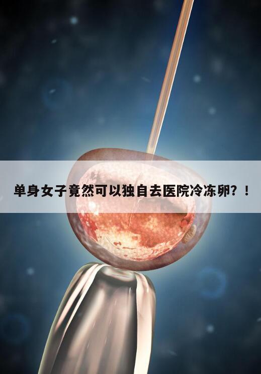 单身女子竟然可以独自去医院冷冻卵?!