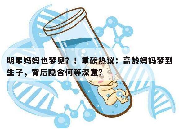 明星妈妈也梦见?!重磅热议:高龄妈妈梦到生子,背后隐含何等深意?