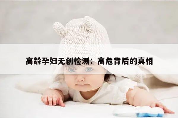 高龄孕妇无创检测：高危背后的真相