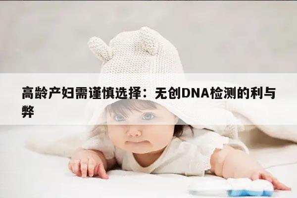 高龄产妇需谨慎选择：无创DNA检测的利与弊