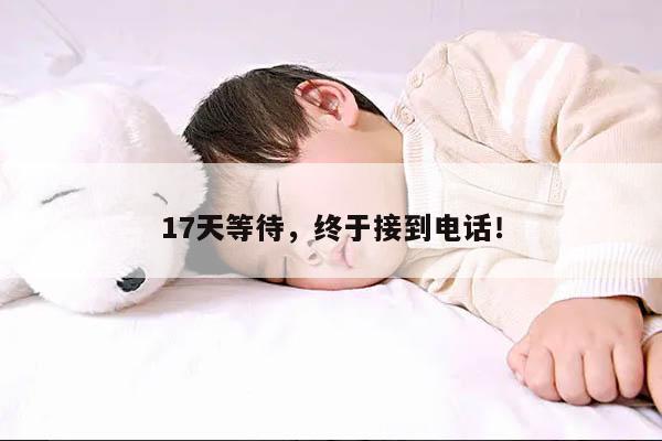 17天等待,终于接到电话!