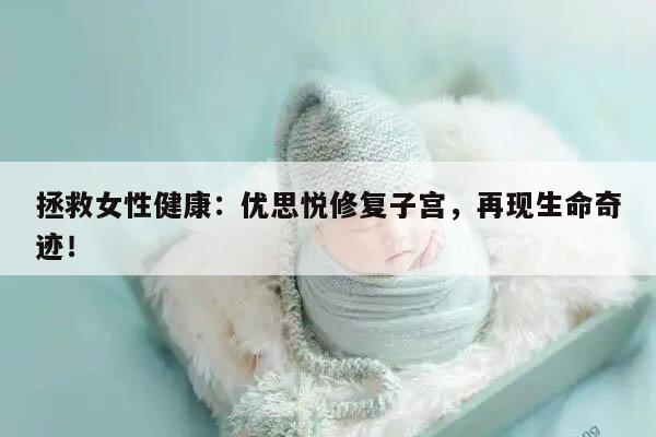 拯救女性健康:优思悦修复子宫,再现生命奇迹!