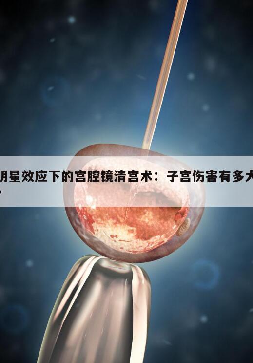 明星效应下的宫腔镜清宫术：子宫伤害有多大？