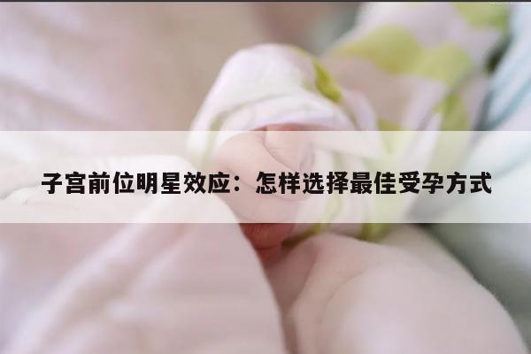 子宫前位明星效应：怎样选择最佳受孕方式