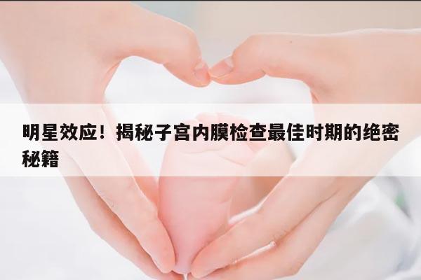 明星效应!揭秘子宫内膜检查最佳时期的绝密秘籍