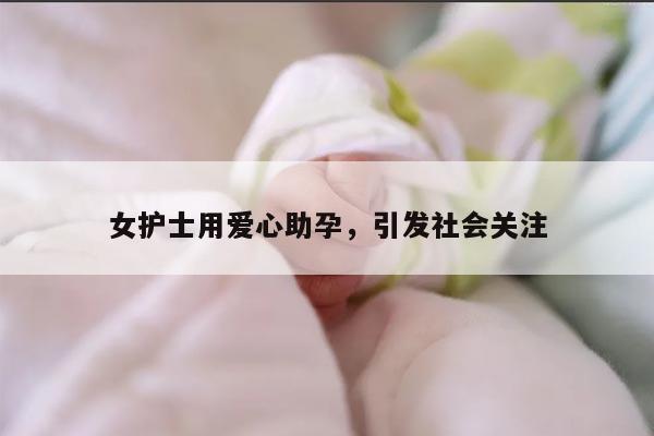 女护士用爱心助孕，引发社会关注