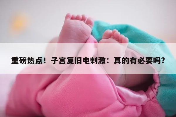 重磅热点！子宫复旧电刺激：真的有必要吗？