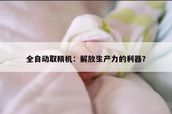 全自动取精机:解放生产力的利器?