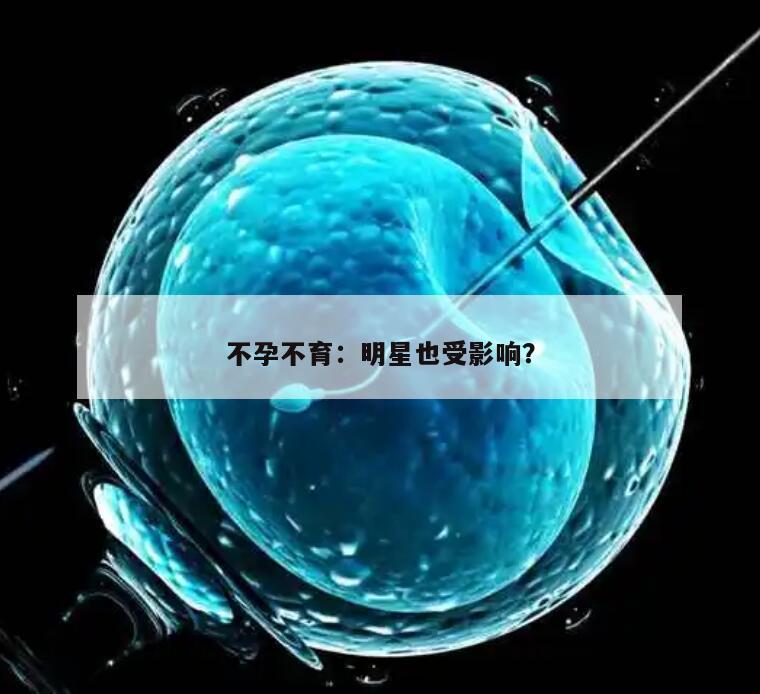 不孕不育:明星也受影响?