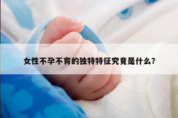 女性不孕不育的独特特征究竟是什么？
