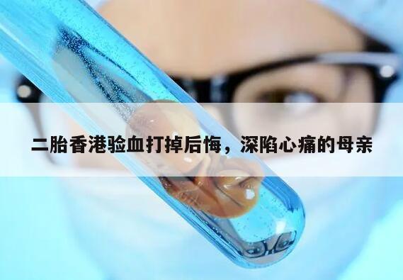 二胎香港验血打掉后悔,深陷心痛的母亲