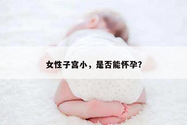 女性子宫小,是否能怀孕?