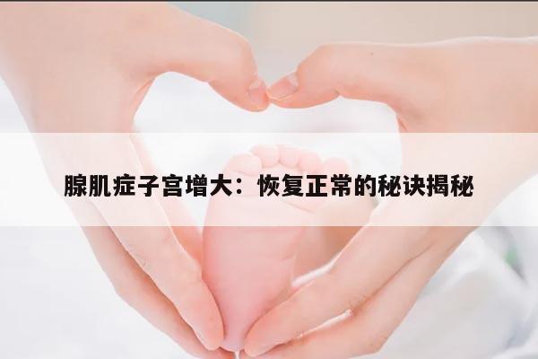 腺肌症子宫增大:恢复正常的秘诀揭秘