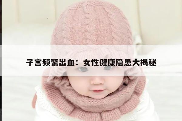子宫频繁出血:女性健康隐患大揭秘
