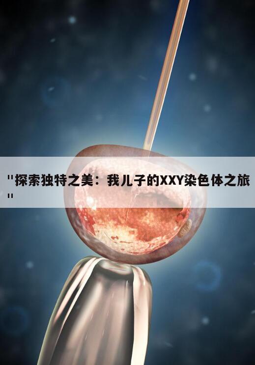 "探索独特之美:我儿子的XXY染色体之旅"