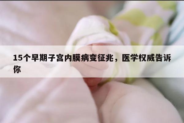 15个早期子宫内膜病变征兆，医学权威告诉你