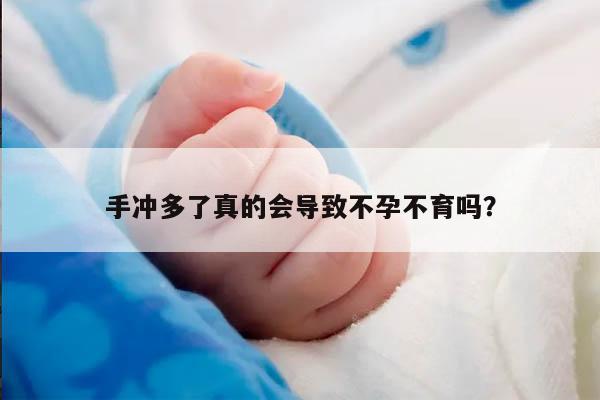 手冲多了真的会导致不孕不育吗?