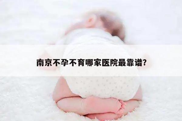 南京不孕不育哪家医院最靠谱?