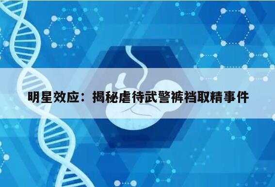 明星效应:揭秘虐待武警裤裆取精事件