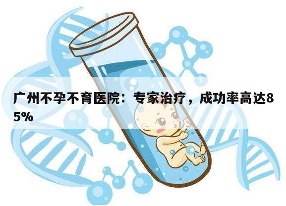 广州不孕不育医院：专家治疗，成功率高达85%
