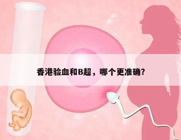 香港验血和B超，哪个更准确？