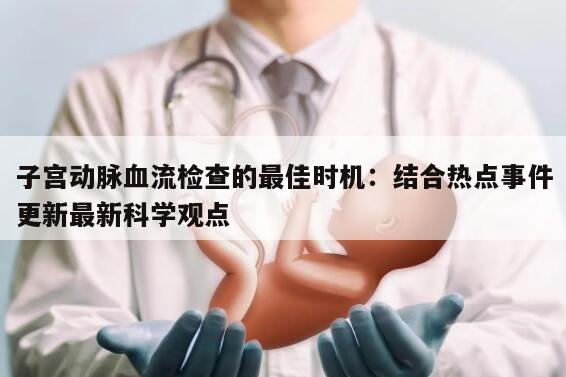 子宫动脉血流检查的最佳时机:结合热点事件更新最新科学观点