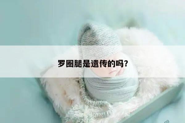 罗圈腿是遗传的吗？