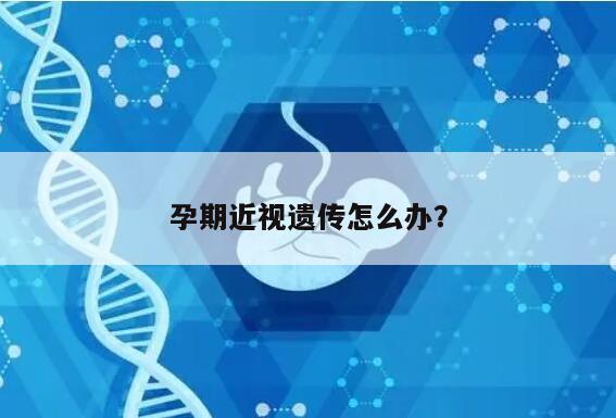 孕期近视遗传怎么办?