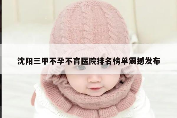 沈阳三甲不孕不育医院排名榜单震撼发布